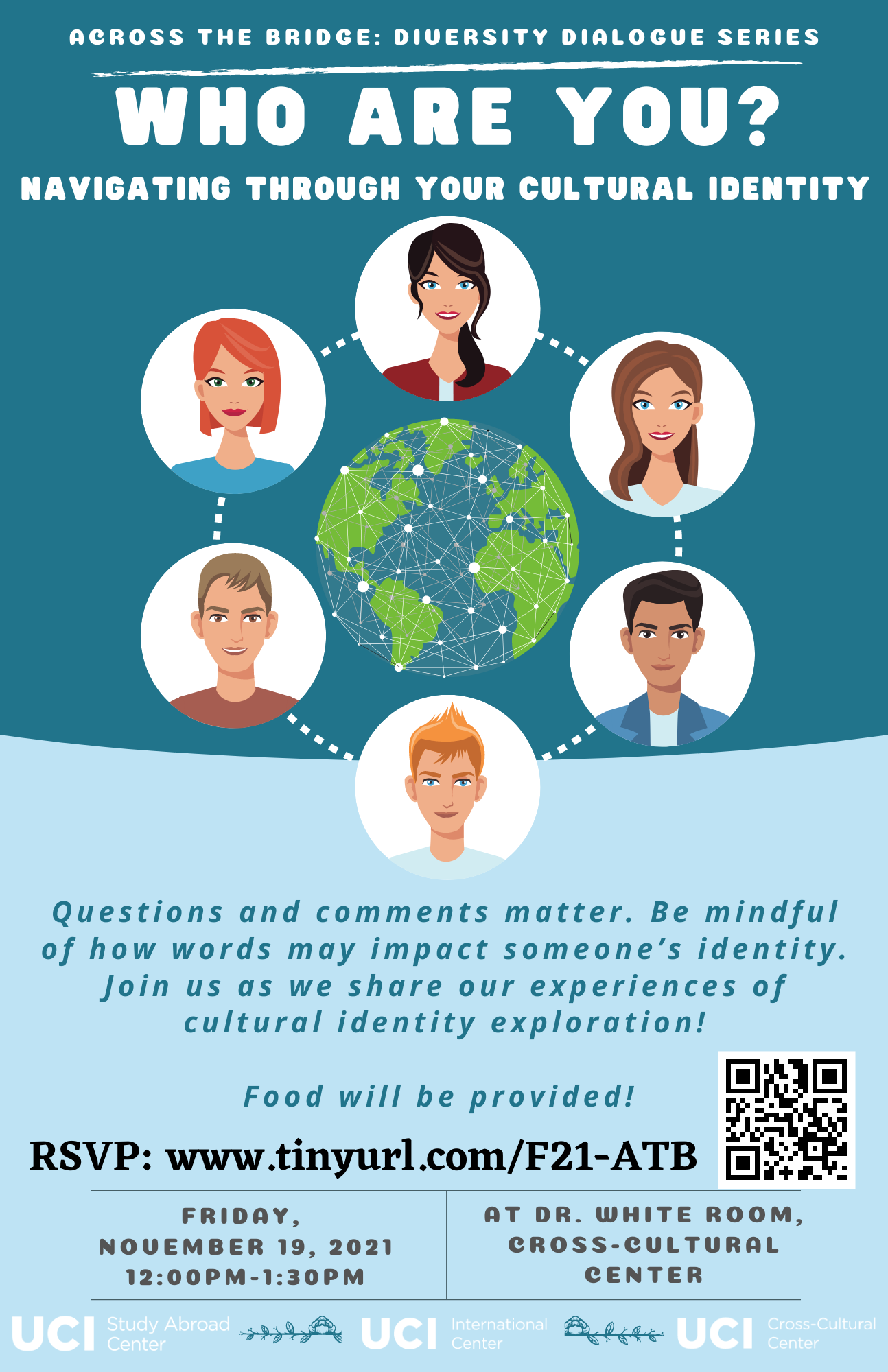 Across the Bridge: Diversity Dialogue Series. Who are you? Navigating through your cultural identity. Questions and comments matter. Be mindful of how words may impact someone's identity. Join us as we share our experiences of cultural identity exploration! Food will be provided! RSVP: www.tinyurl.com/F21-ATB. Friday, November 19th, 2021. 12:00pm to 1:30pm. At Dr. White Room, Cross-Cultural Center