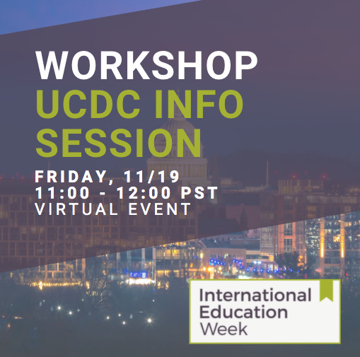 Workshop. UCDC Info Session. Friday, November 19th. 11:00-12:00 PST. Virtual Event. International Education Week.