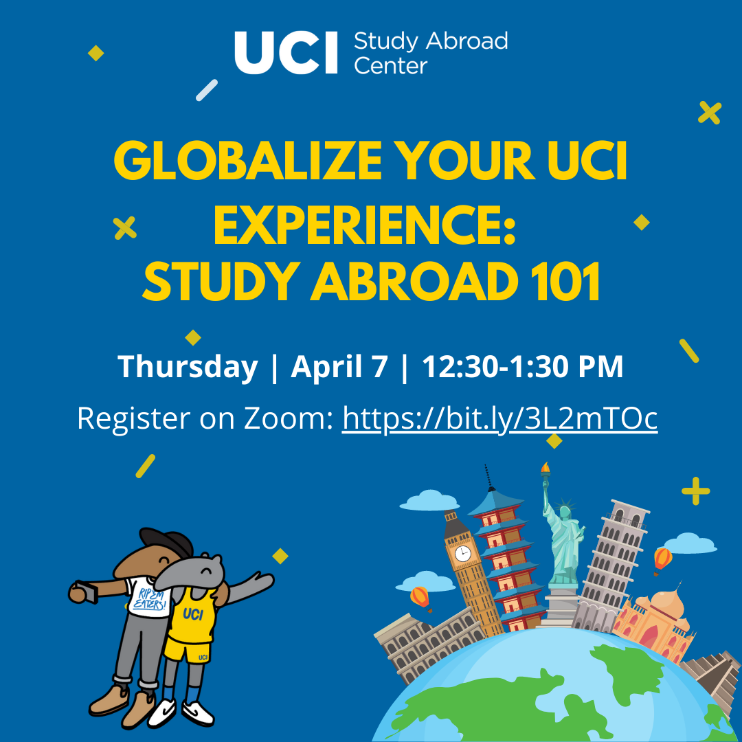 UCI Study Abroad Center. Globalize your UCI Experience: Study Abroad 101. Thursday, April 7th 12:30 - 1:30 pm. Register on Zoom: https://bit.ly/3L2mTOc